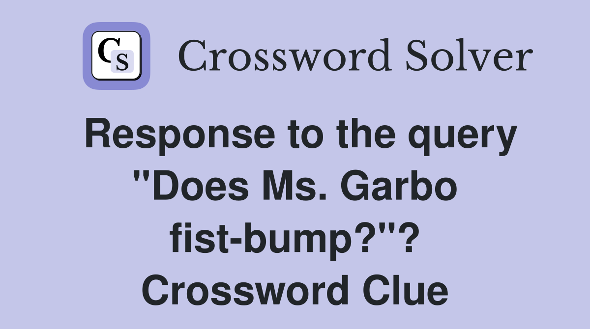 Response to the query "Does Ms. Garbo fist-bump?"? Crossword Clue
