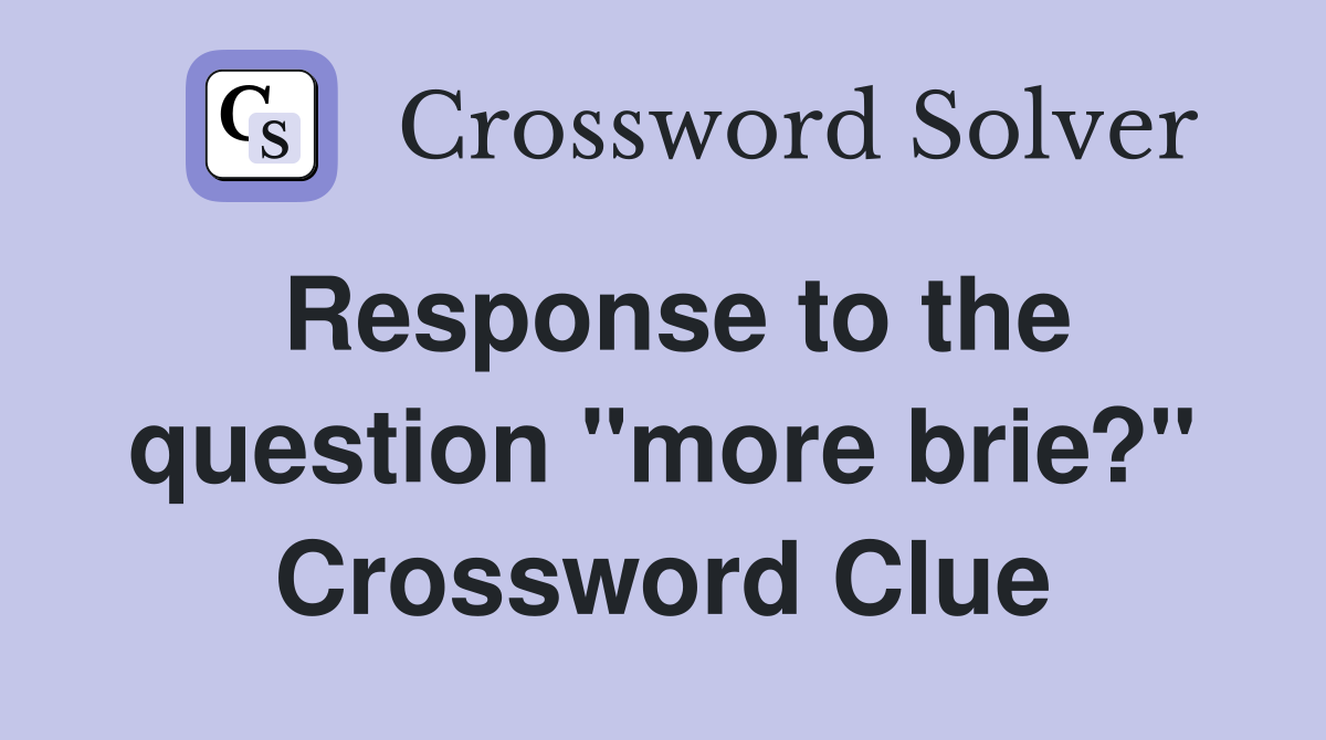 Response to the question "more brie?" Crossword Clue