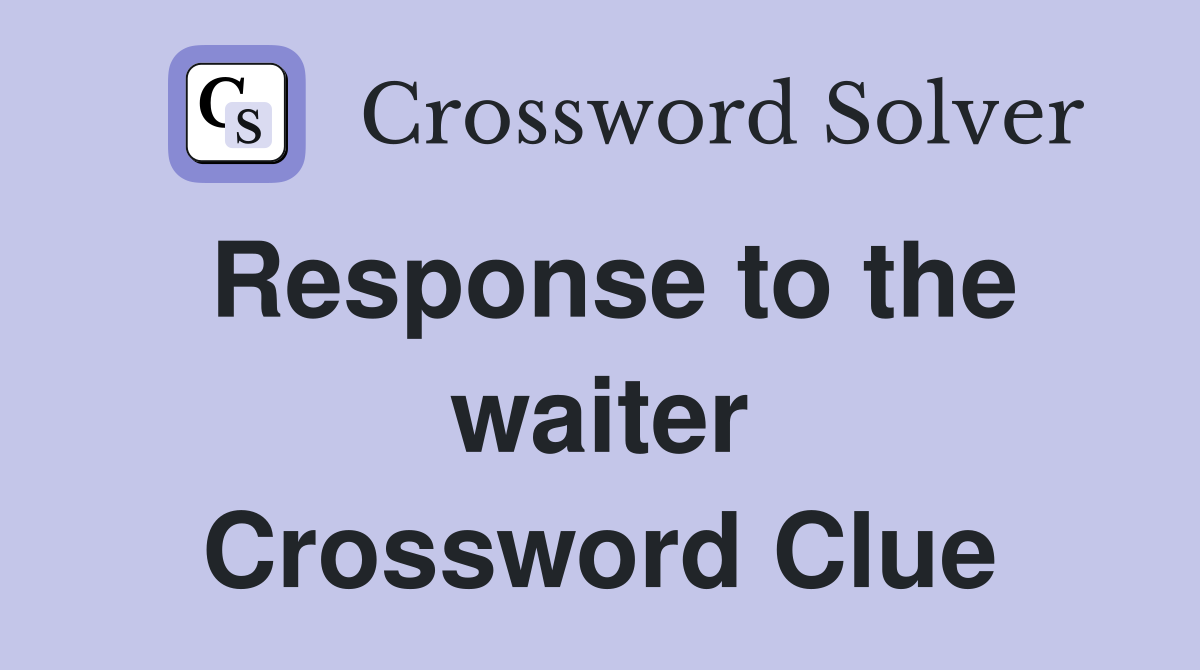 Response to the waiter Crossword Clue