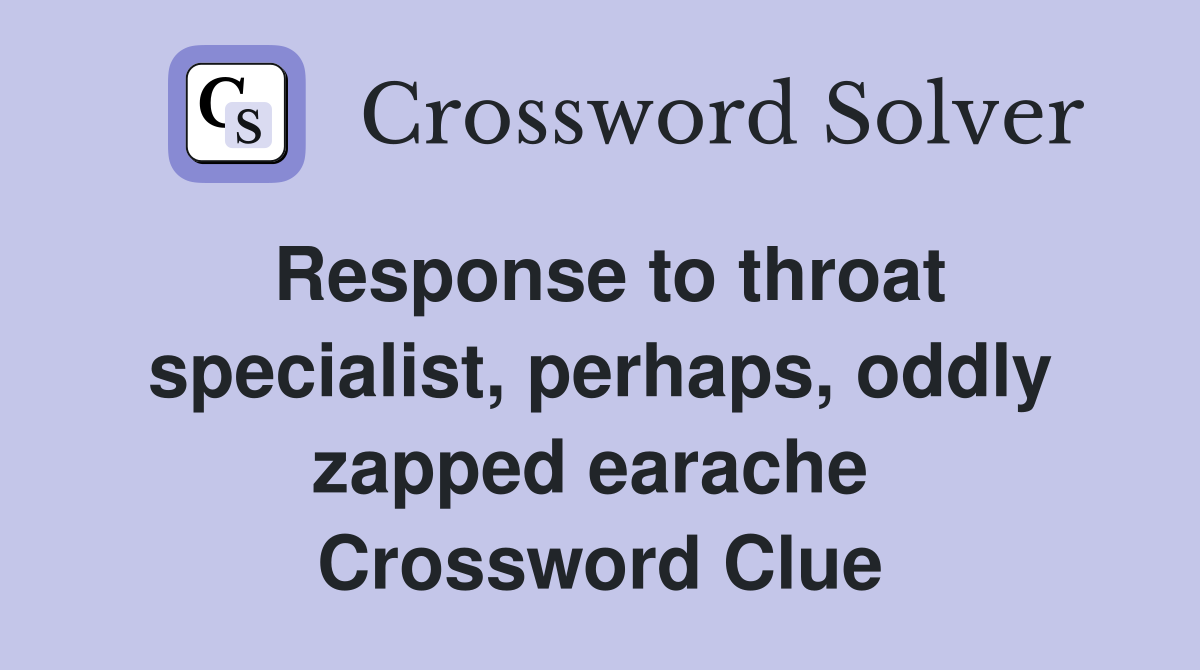 Response to throat specialist, perhaps, oddly zapped earache  Crossword Clue