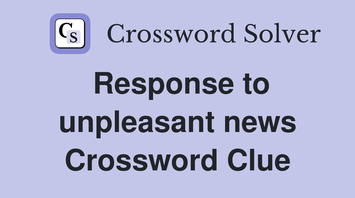 Response to unpleasant news Crossword Clue