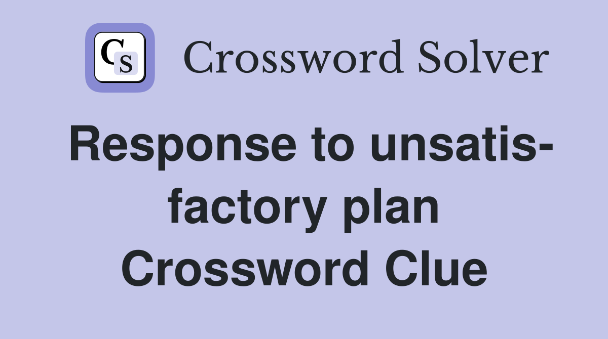 Response to unsatis- factory plan Crossword Clue