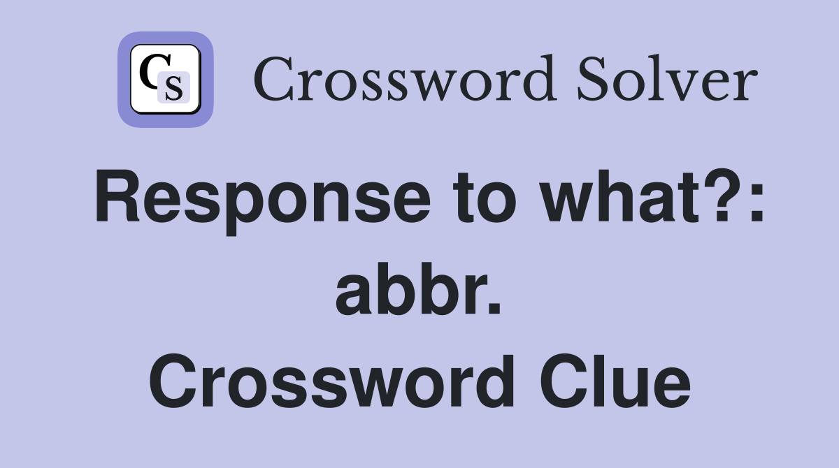 Response to what?: abbr. Crossword Clue