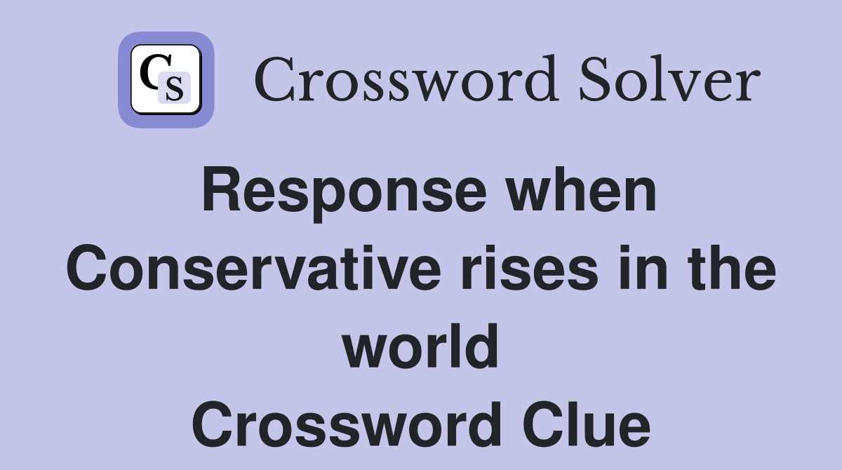 Response when Conservative rises in the world Crossword Clue