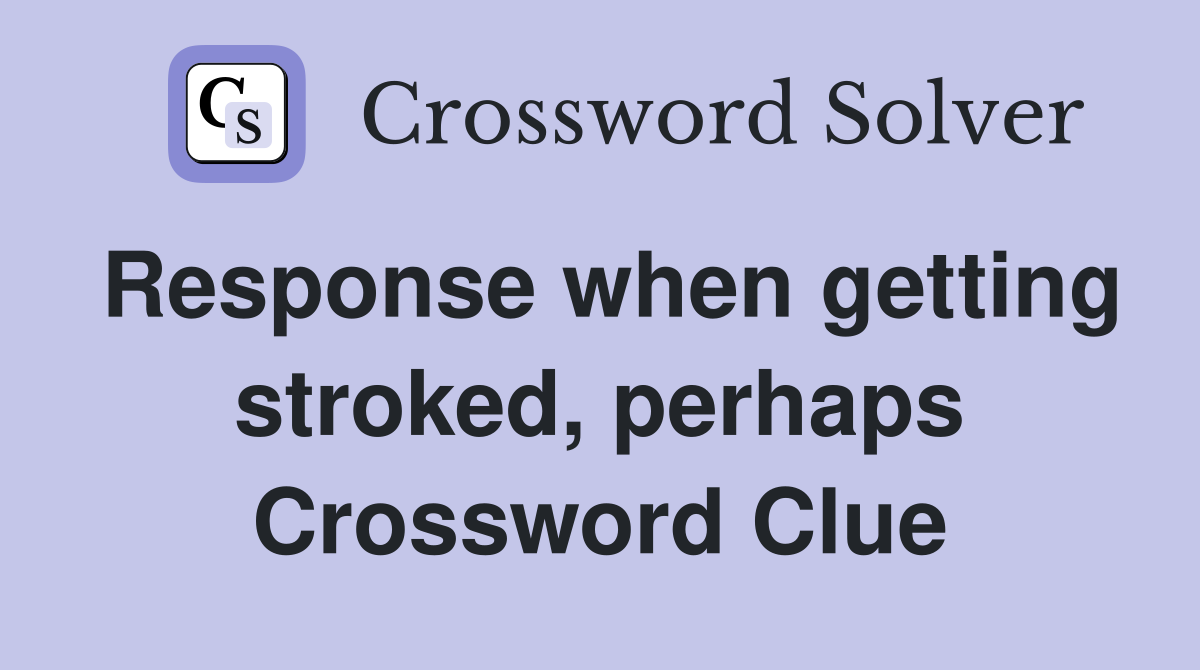Response when getting stroked, perhaps Crossword Clue