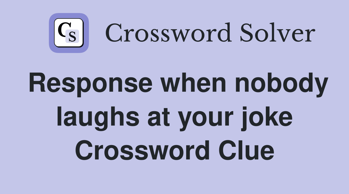 Response when nobody laughs at your joke Crossword Clue