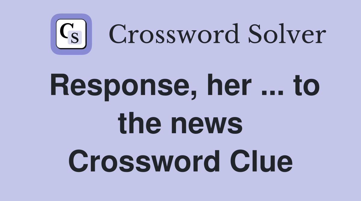 Response, her ... to the news Crossword Clue
