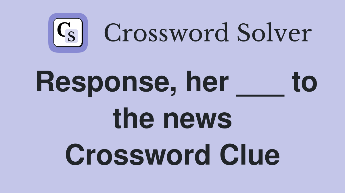 Response, her ___ to the news Crossword Clue
