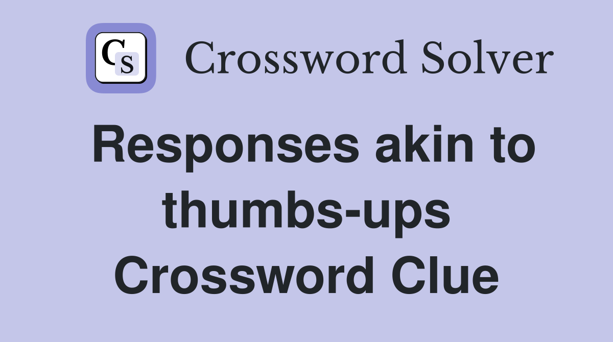 Responses akin to thumbs-ups Crossword Clue