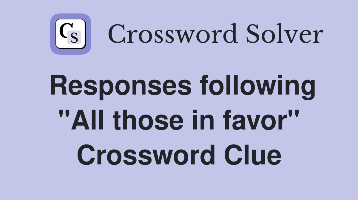 Responses following "All those in favor" Crossword Clue