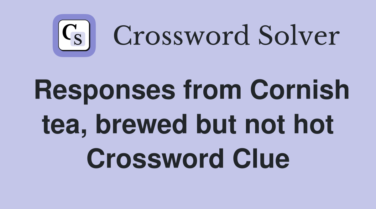 Responses from Cornish tea, brewed but not hot Crossword Clue