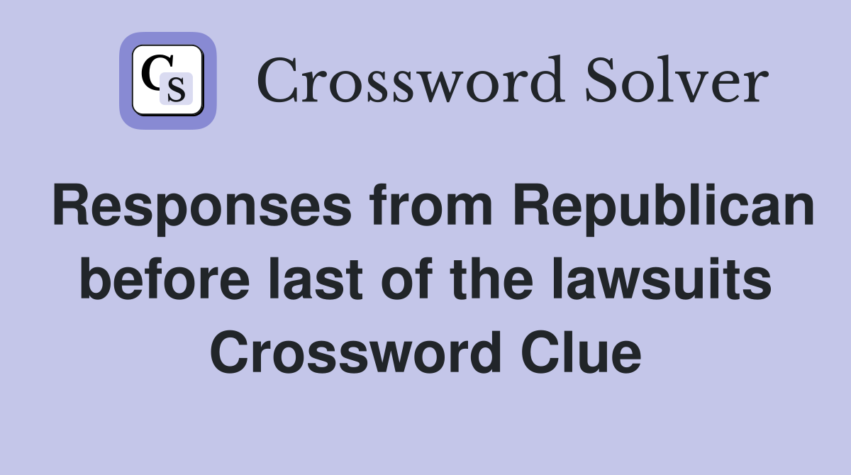 Responses from Republican before last of the lawsuits Crossword Clue
