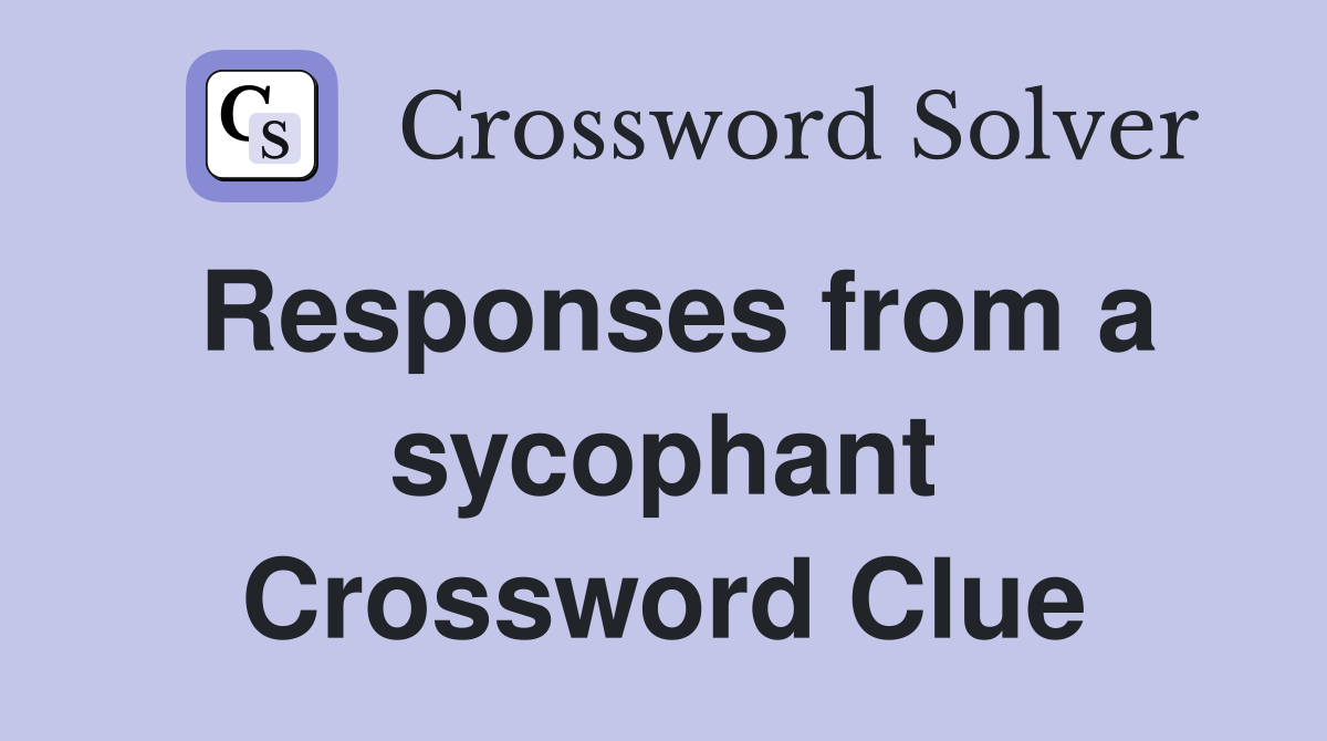 Responses from a sycophant Crossword Clue