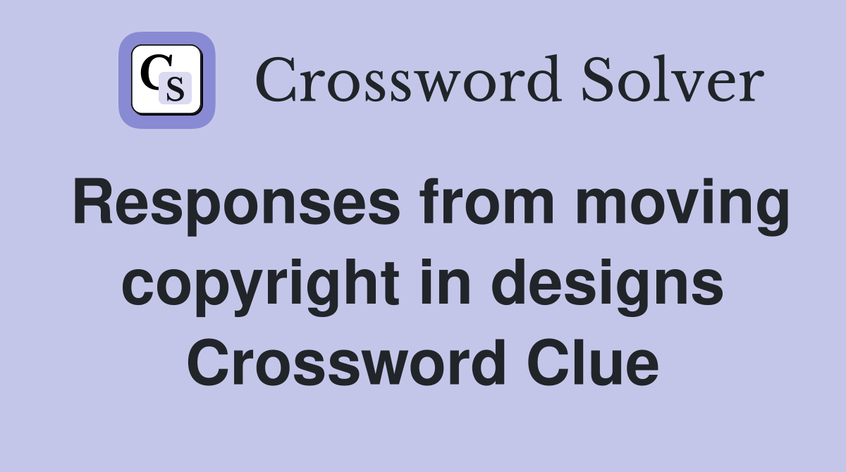 Responses from moving copyright in designs Crossword Clue