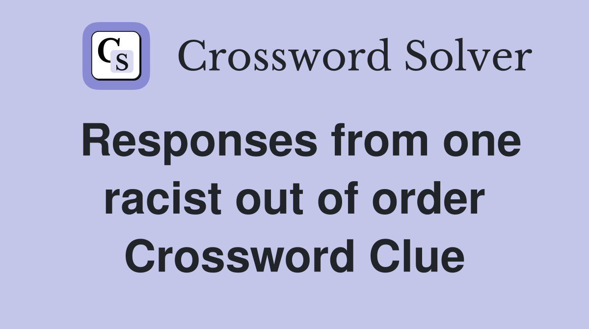 Responses from one racist out of order Crossword Clue