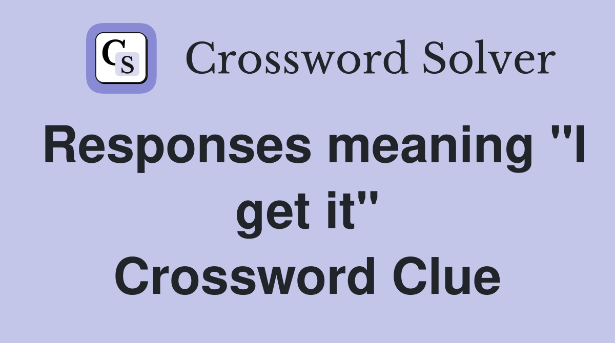 Responses meaning "I get it" Crossword Clue