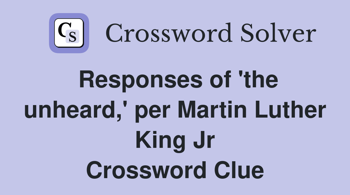Responses of 'the unheard,' per Martin Luther King Jr Crossword Clue