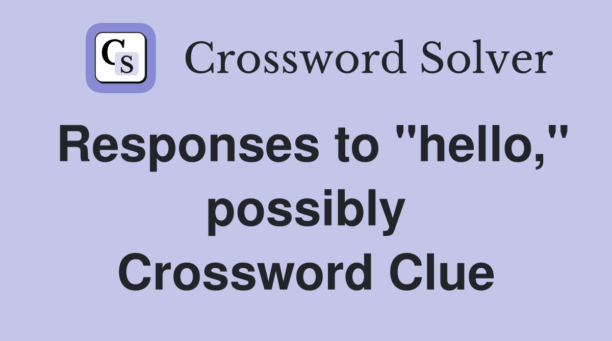 Responses to "hello," possibly Crossword Clue