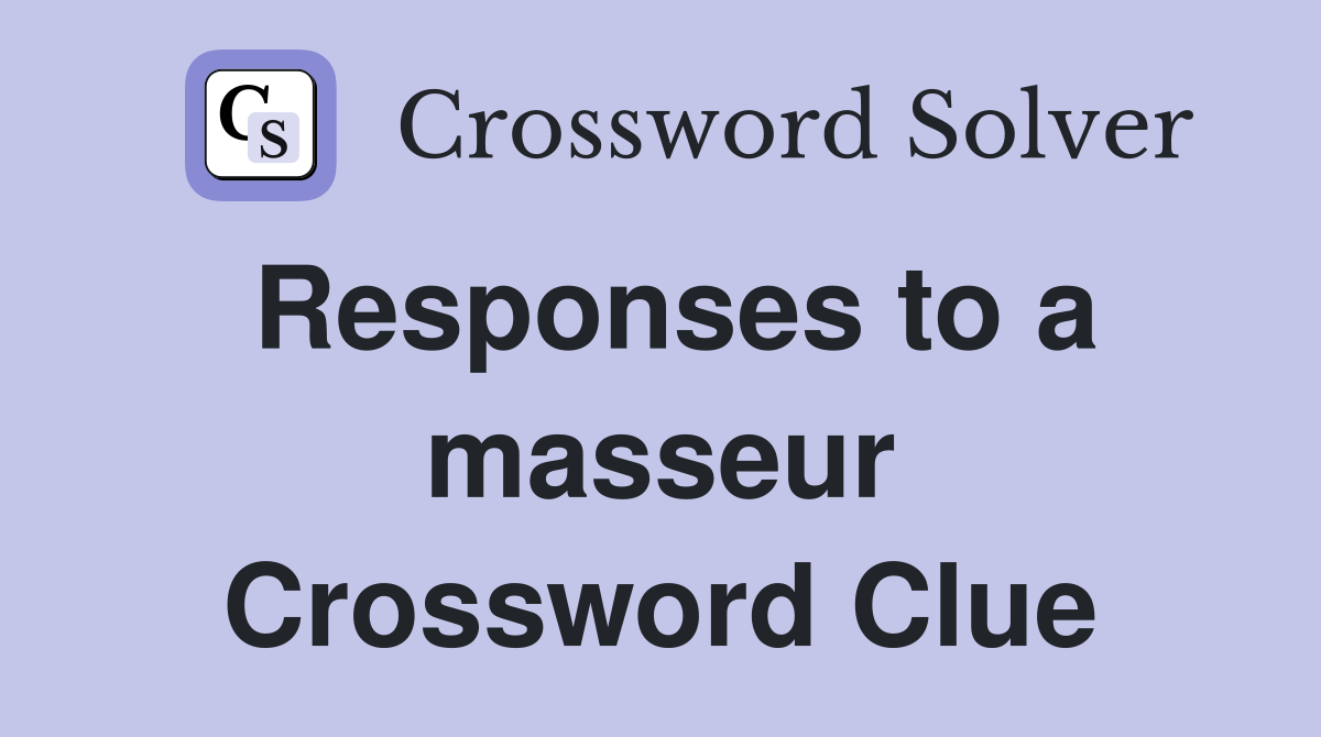Responses to a masseur Crossword Clue