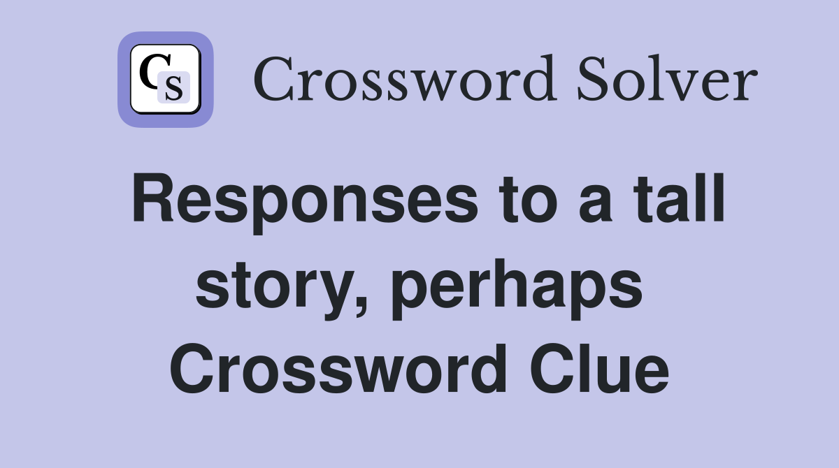 Responses to a tall story, perhaps Crossword Clue