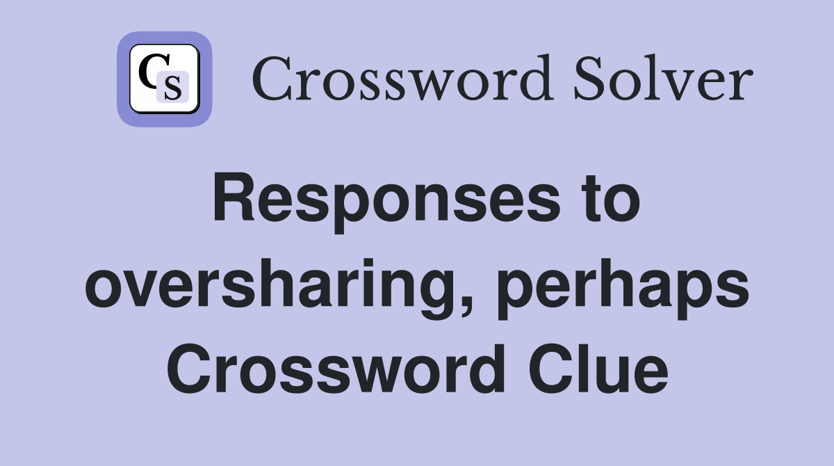 Responses to oversharing, perhaps Crossword Clue