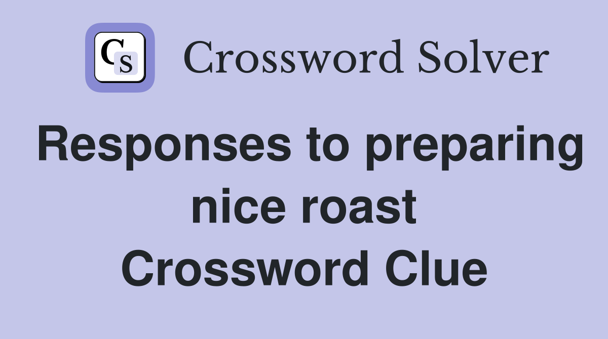Responses to preparing nice roast Crossword Clue