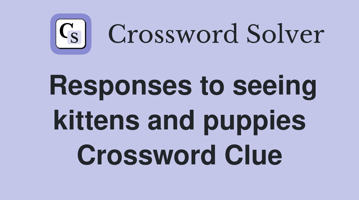 Responses to seeing kittens and puppies Crossword Clue