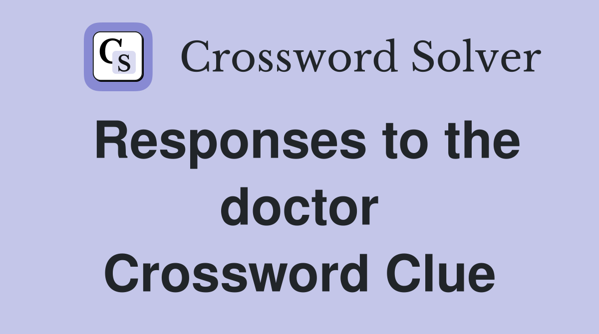 Responses to the doctor Crossword Clue