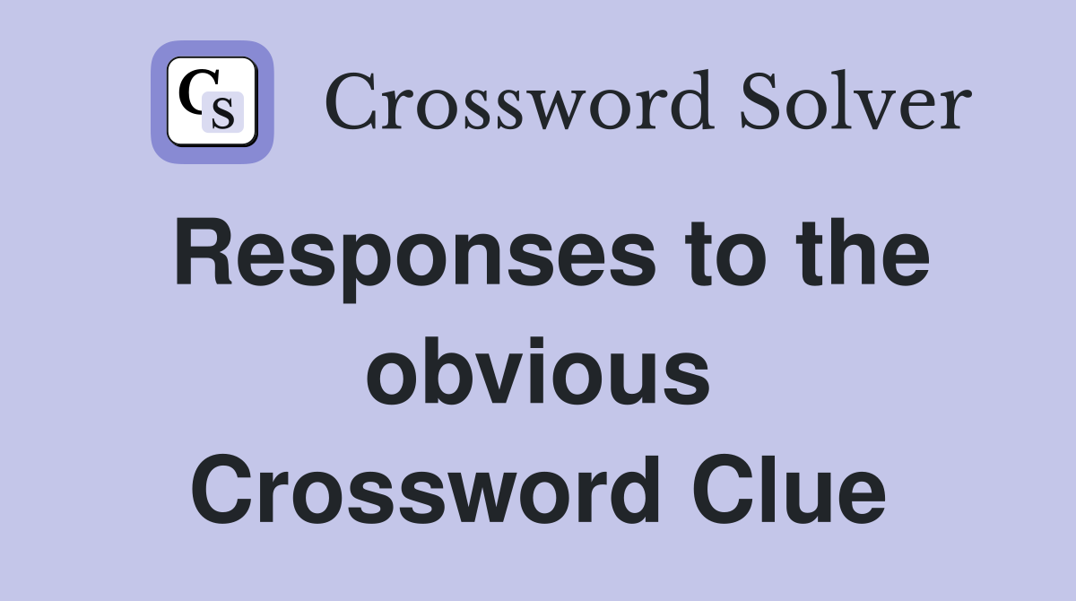 Responses to the obvious Crossword Clue