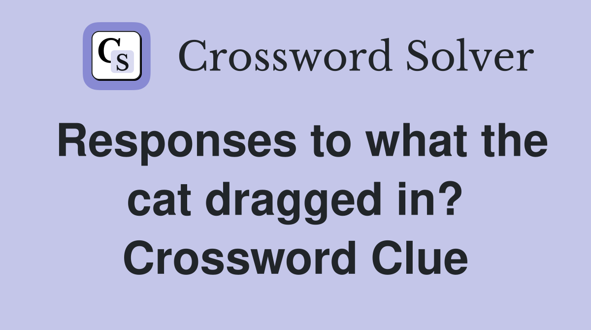 Responses to what the cat dragged in? Crossword Clue