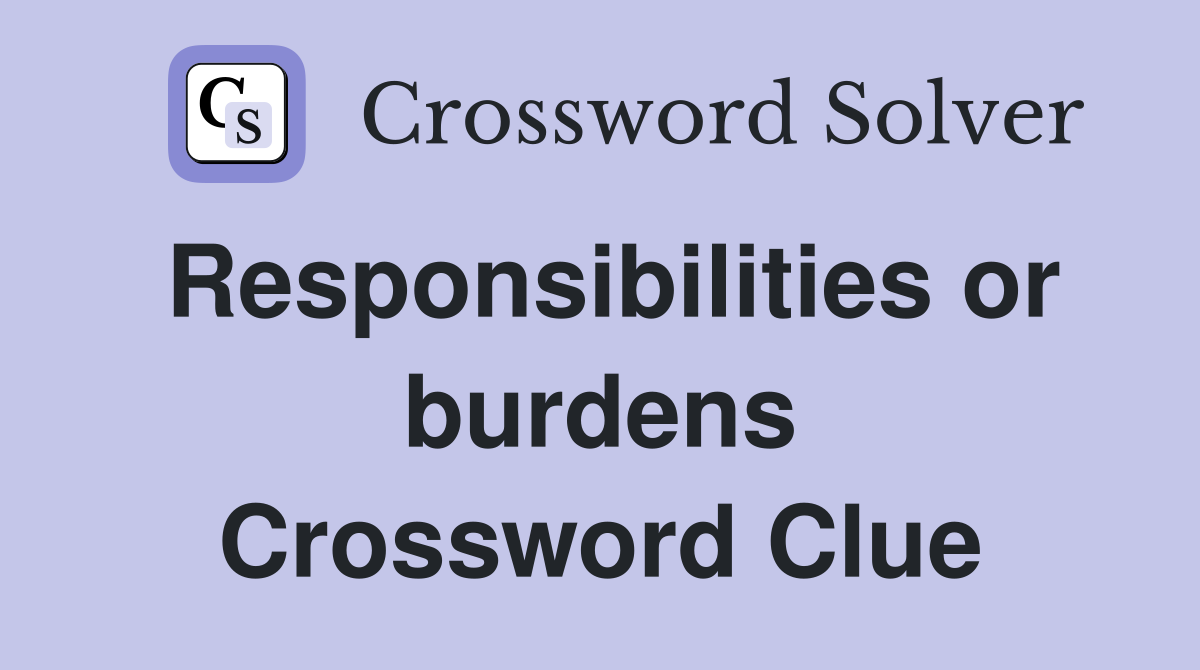 Responsibilities or burdens Crossword Clue