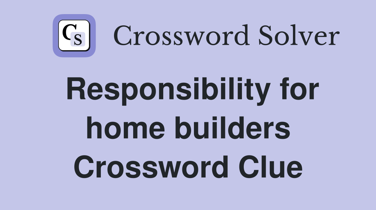 Responsibility for home builders Crossword Clue