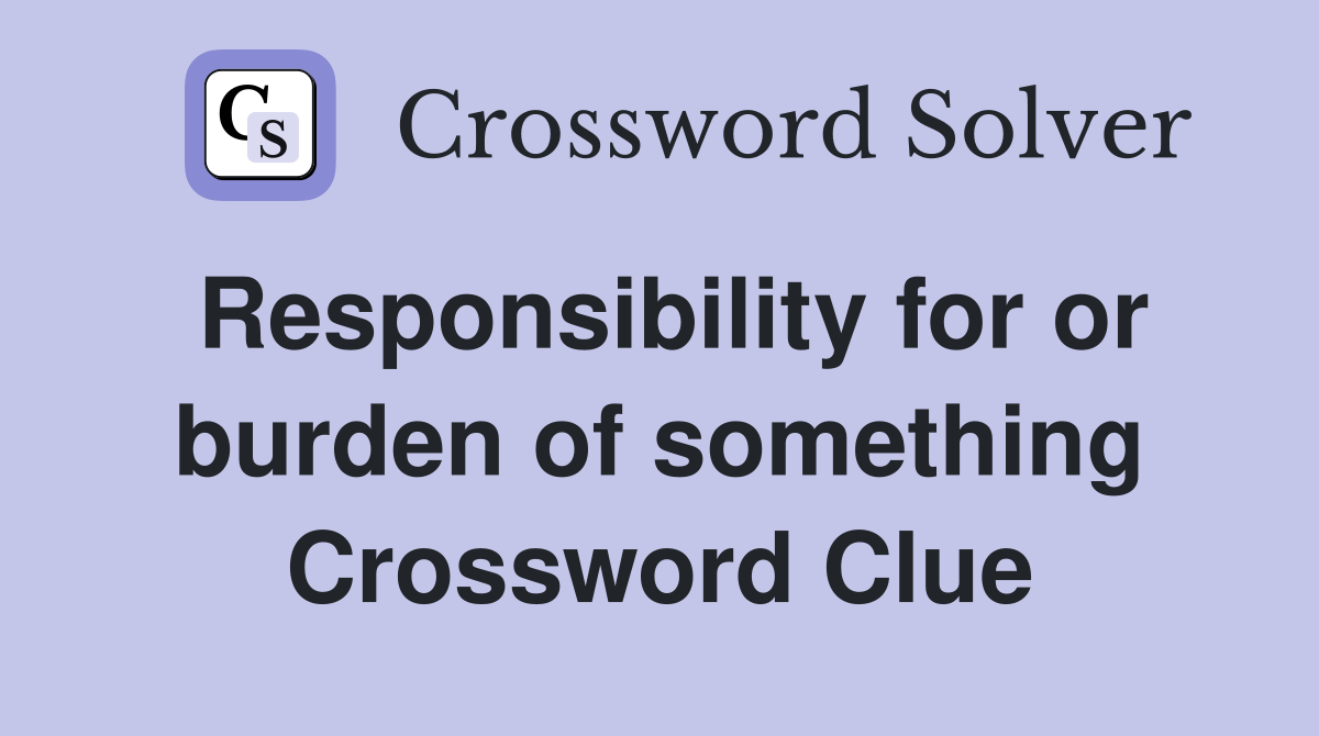 Responsibility for or burden of something Crossword Clue