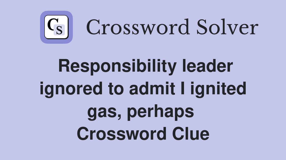 Responsibility leader ignored to admit I ignited gas, perhaps  Crossword Clue
