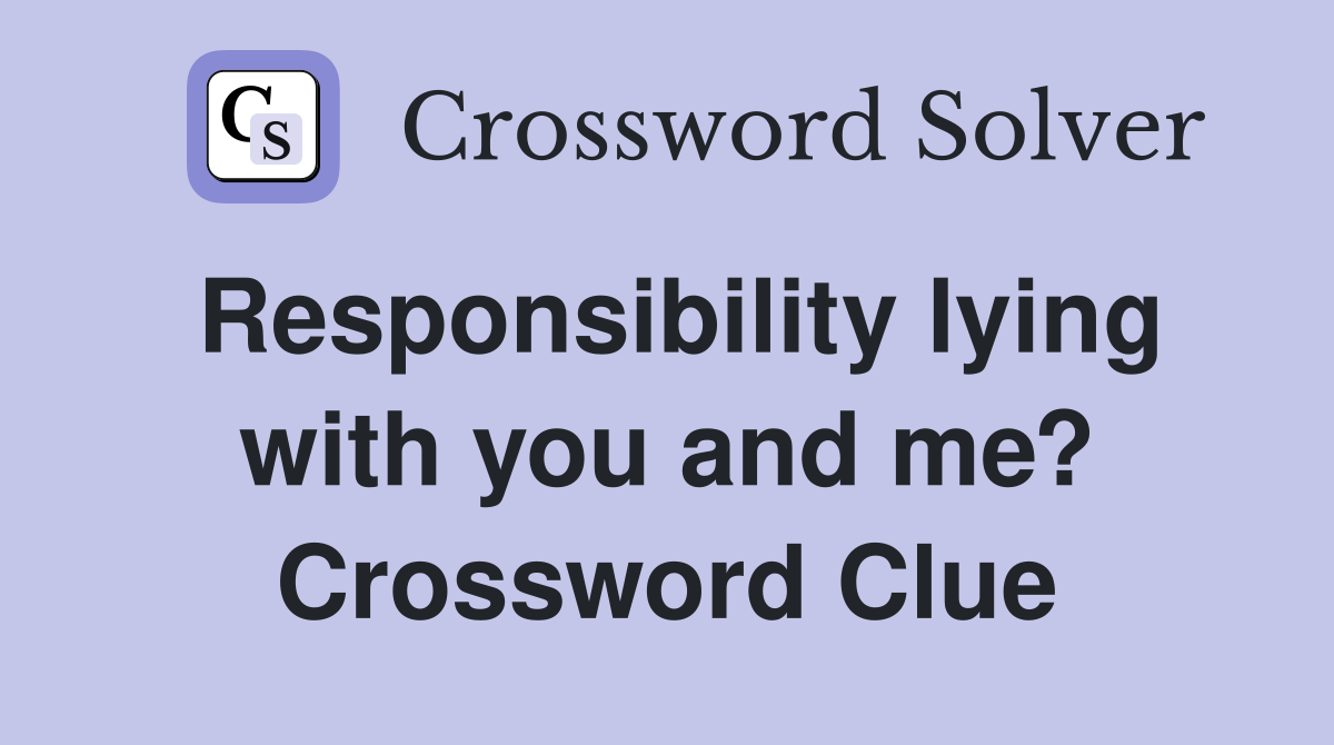 Responsibility lying with you and me? Crossword Clue
