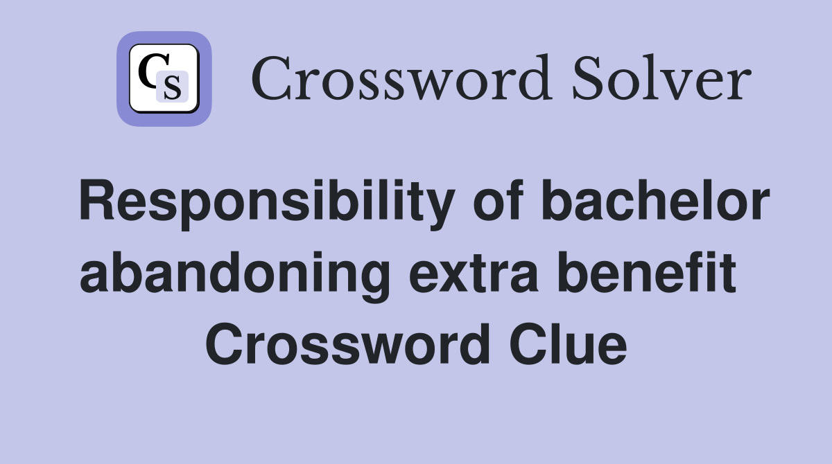 Responsibility of bachelor abandoning extra benefit  Crossword Clue