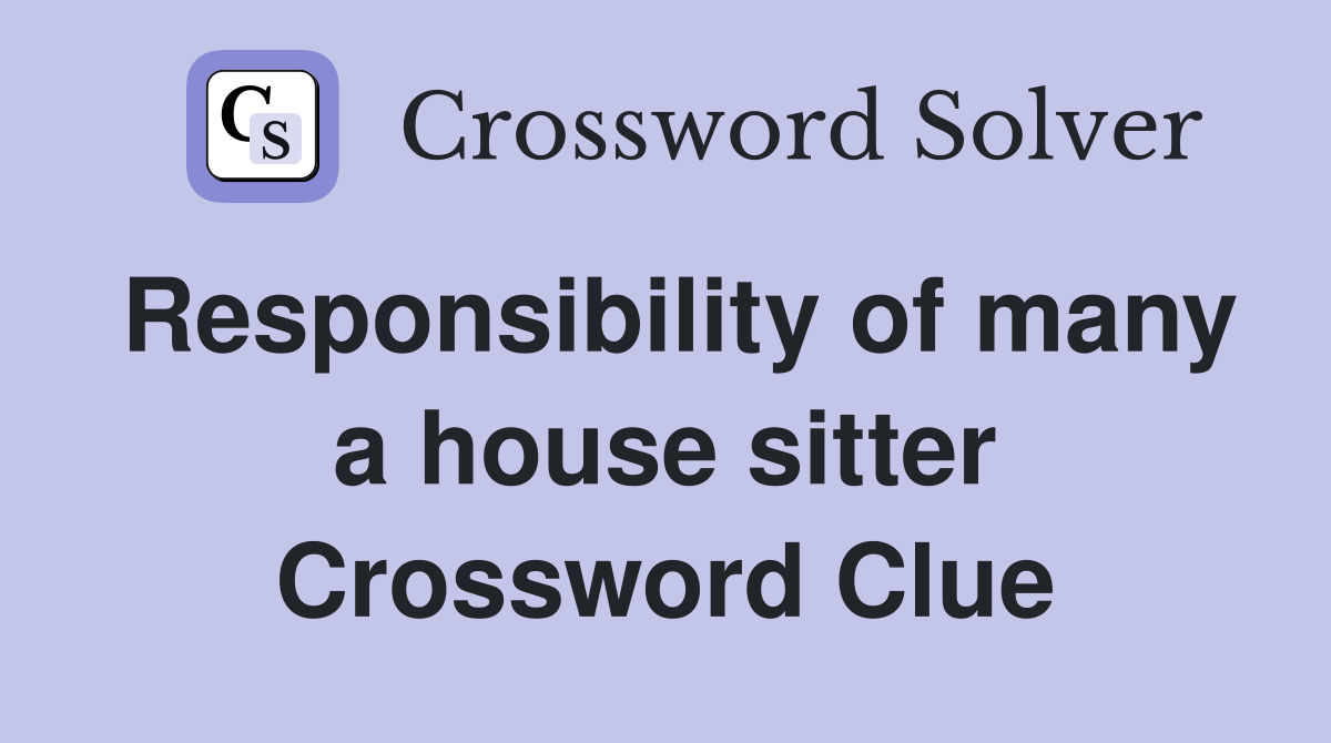 Responsibility of many a house sitter Crossword Clue