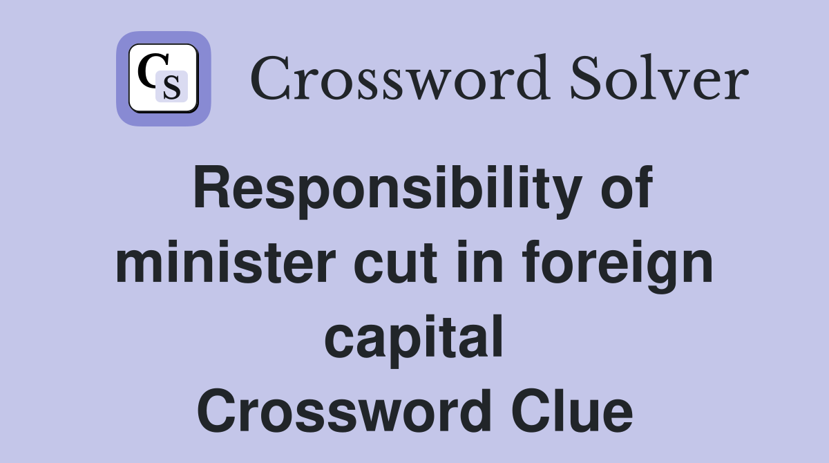 Responsibility of minister cut in foreign capital Crossword Clue