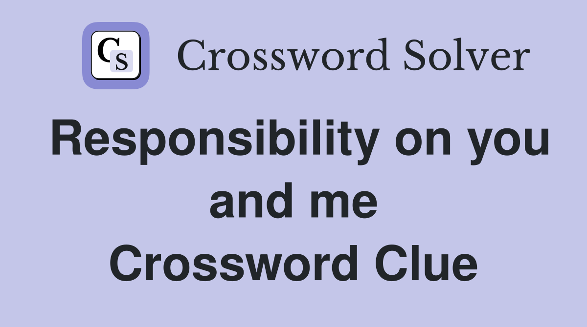 Responsibility on you and me Crossword Clue
