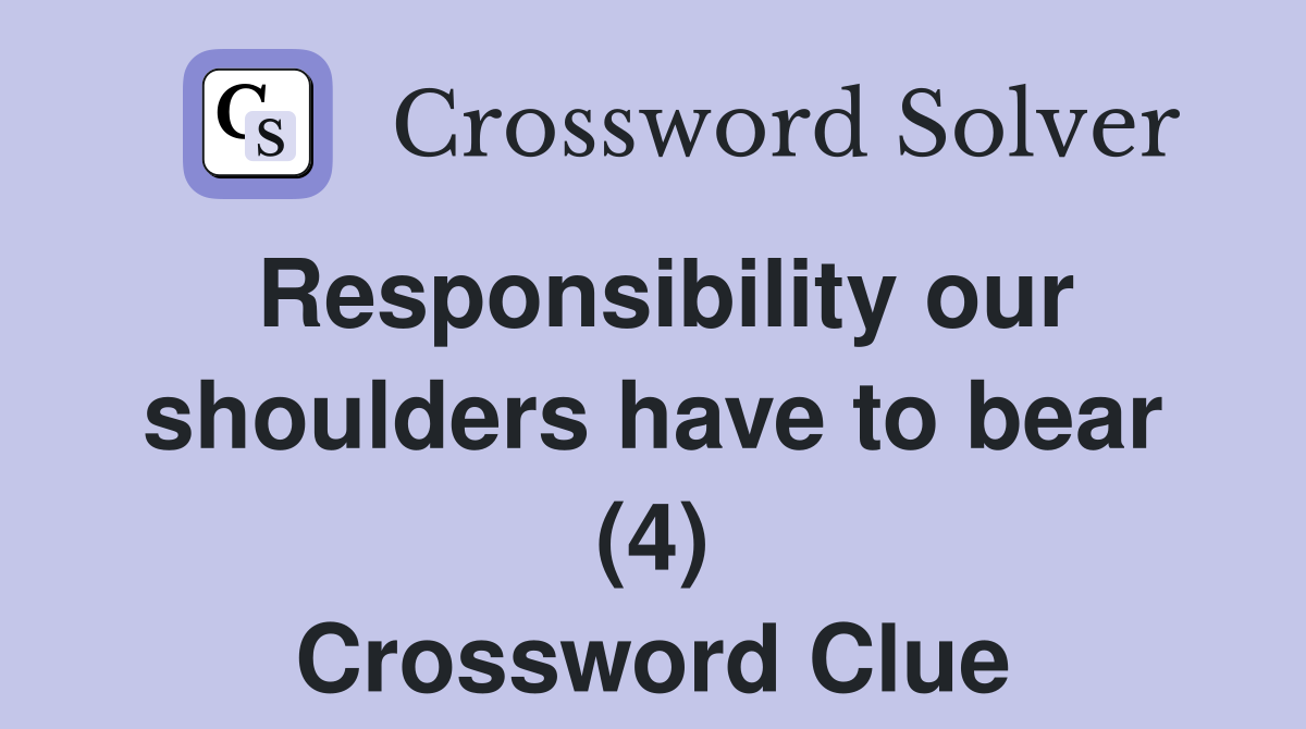 Responsibility our shoulders have to bear (4) Crossword Clue
