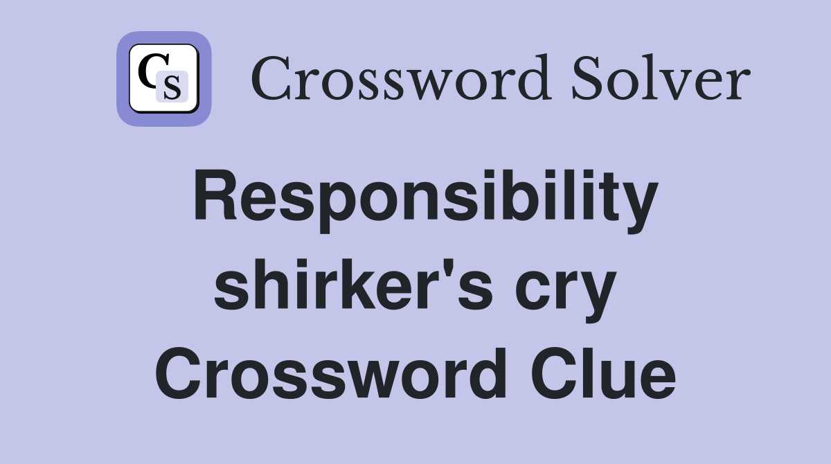 Responsibility shirker's cry Crossword Clue