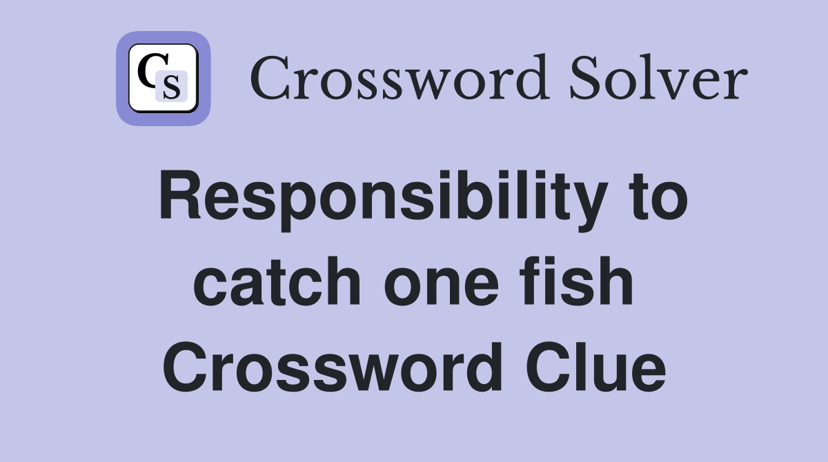 Responsibility to catch one fish Crossword Clue