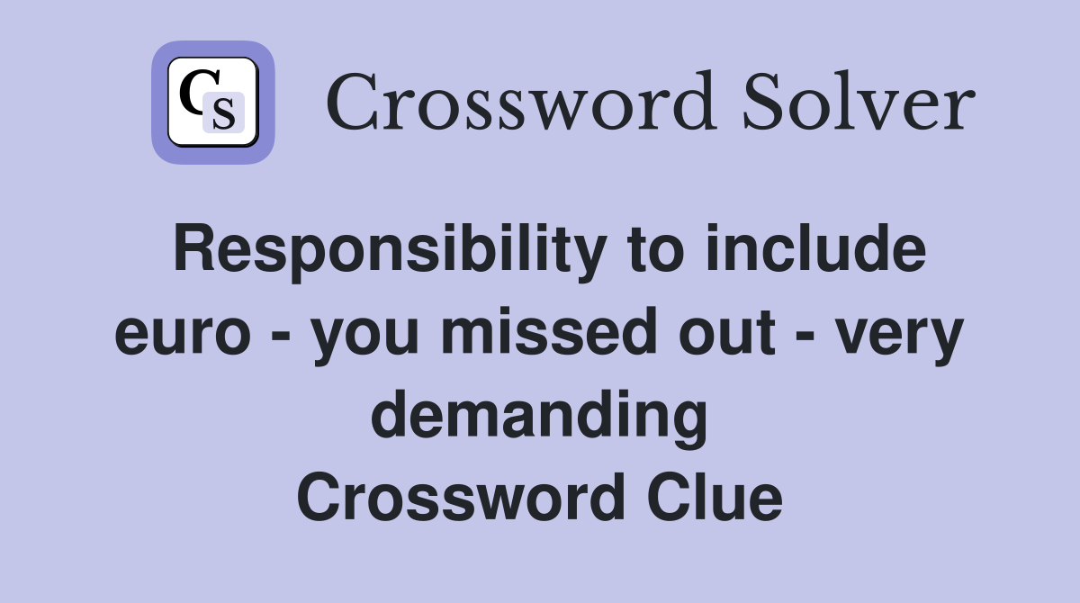 Responsibility to include euro - you missed out - very demanding Crossword Clue