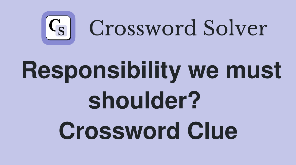 Responsibility we must shoulder?  Crossword Clue