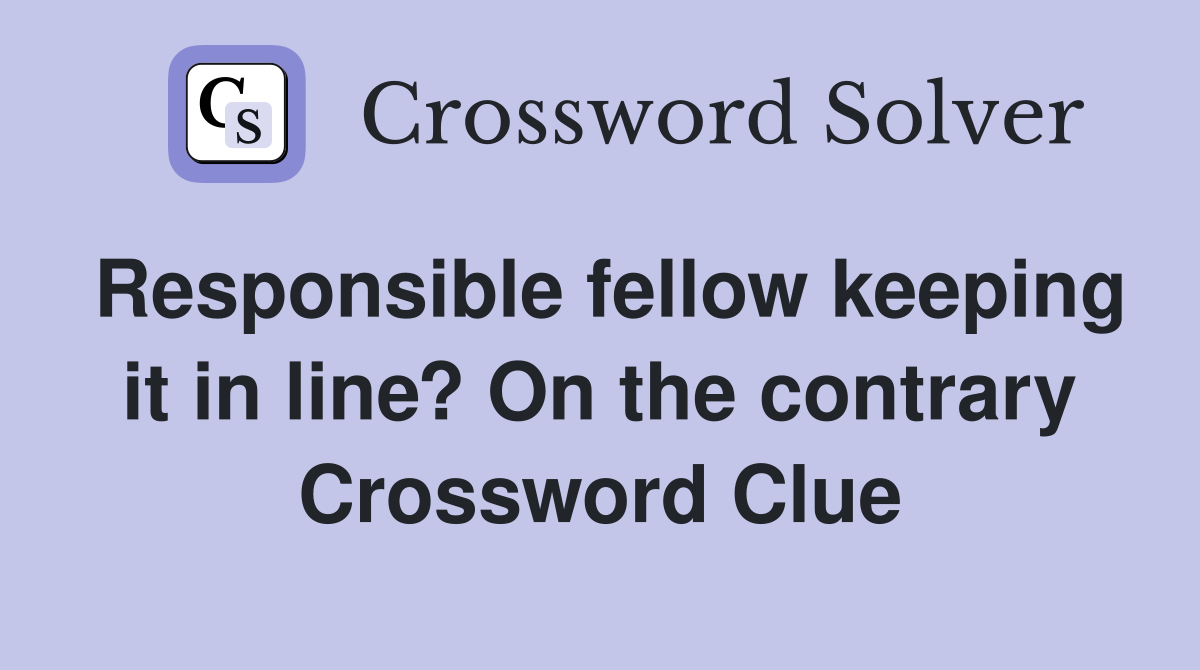 Responsible fellow keeping it in line? On the contrary Crossword Clue