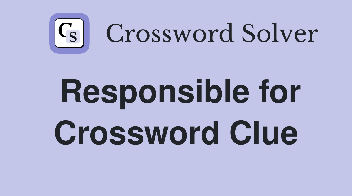 Responsible for Crossword Clue