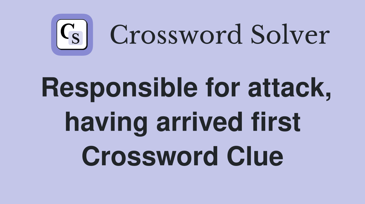 Responsible for attack, having arrived first Crossword Clue