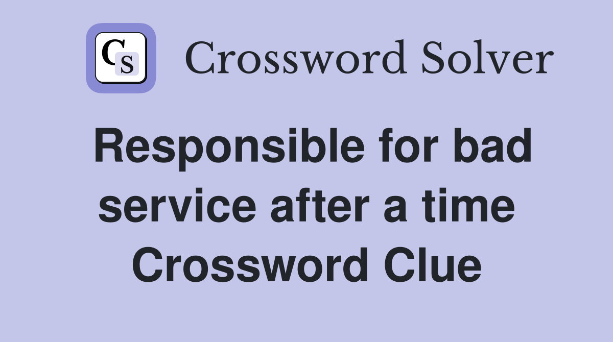 Responsible for bad service after a time Crossword Clue