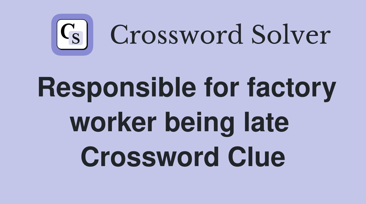 Responsible for factory worker being late  Crossword Clue