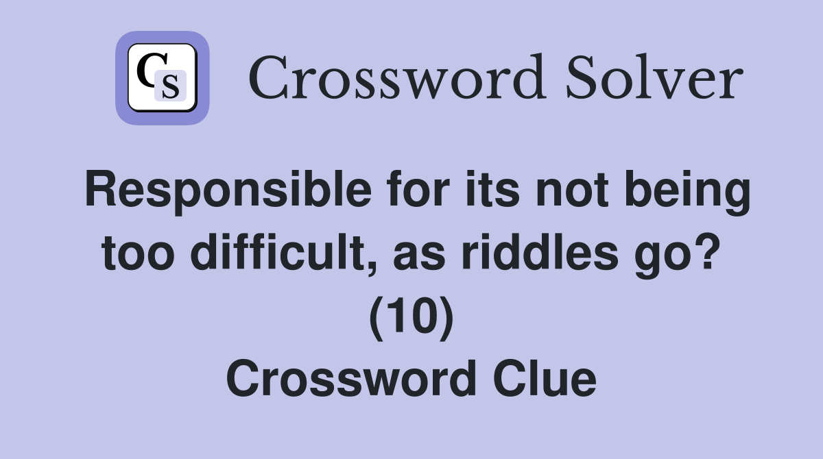 Responsible for its not being too difficult, as riddles go? (10) Crossword Clue